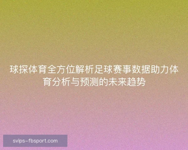 球探体育全方位解析足球赛事数据助力体育分析与预测的未来趋势 球探体育全方位解析足球赛事数据助力体育分析与预测的未来趋势