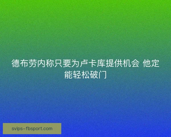 德布劳内称只要为卢卡库提供机会 他定能轻松破门