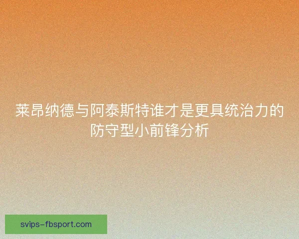 莱昂纳德与阿泰斯特谁才是更具统治力的防守型小前锋分析 莱昂纳德与阿泰斯特谁才是更具统治力的防守型小前锋分析