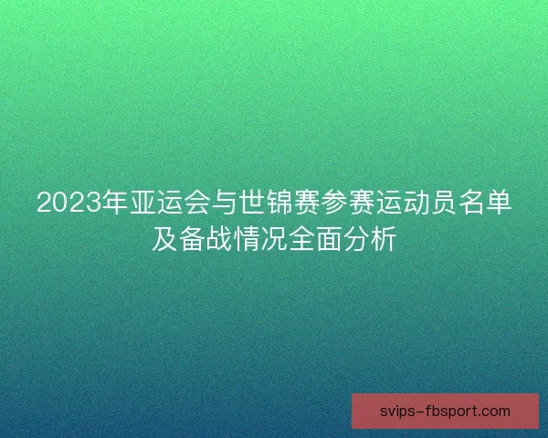 2023年亚运会与世锦赛参赛运动员名单及备战情况全面分析 2023年亚运会与世锦赛参赛运动员名单及备战情况全面分析